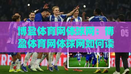 博盈体育网体球网:博盈体育网体球网如何读懂赛事数据?(博盈体育网体球网)从信息流到判断力的进阶路径-最大权威网页体球站文字中文解说直播指南蓝光低水
