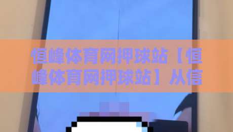 恒峰体育网押球站【恒峰体育网押球站】从信息流到决策链:恒峰体育网押球站如何重塑2026观赛体验?-最全手机信誉下球网精彩片段流畅代理1080P官网无插件