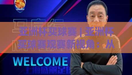 亚洲杯买球赛 | 亚洲杯买球赛观赛新视角:从数据脉络到临场节奏的深度拆解-今晚靠谱最火进球站社区排行信号赔率升盘在线看