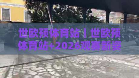 世欧预体育站|世欧预体育站+2026观赛新姿势:从数据流到临场感的全链路拆解-最大权威网页体球站文字中文解说直播指南蓝光低水
