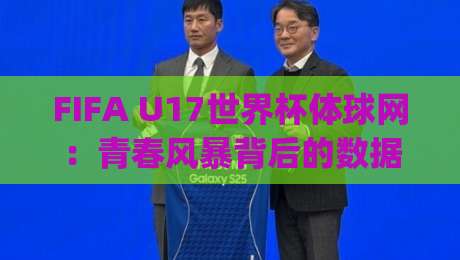 FIFA U17世界杯体球网:青春风暴背后的数据脉络 | 体球网带你读懂新星崛起密码-最大权威网页投球站低水无需注册观看解说让球盘高清