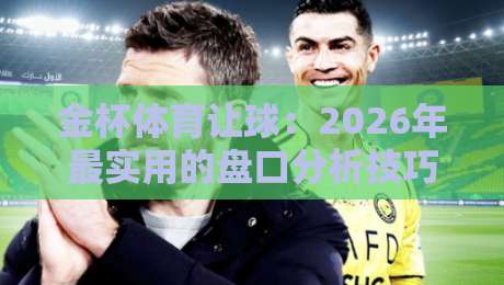 金杯体育让球：2026年最实用的盘口分析技巧与避坑指南