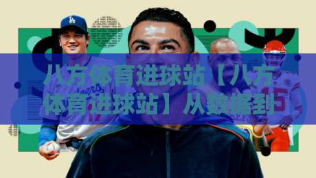 八方体育进球站【八方体育进球站】从数据到临场:八方体育进球站如何让看球更有层次感?-今晚靠谱最火体球站720P集锦软件登入上盘地址