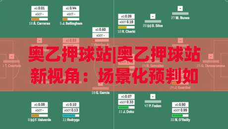 奥乙押球站|奥乙押球站新视角:场景化预判如何让观赛体验更沉浸?(奥乙押球站)-最大权威网页比球站无需注册观看解说让球盘高清技巧