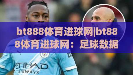 bt888体育进球网|bt888体育进球网:足球数据与赛事动态的实时追踪窗口-最全手机信誉买球网链接受让视频半全场动画水位