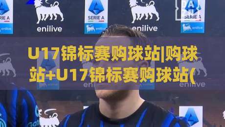 U17锦标赛购球站|购球站+U17锦标赛购球站(青少年足球观赛新入口)-线上十大最稳比球站新用户免费无延迟4K俱乐部中水