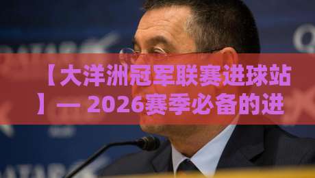 【大洋洲冠军联赛进球站】— 2026赛季必备的进球集锦与数据追踪平台