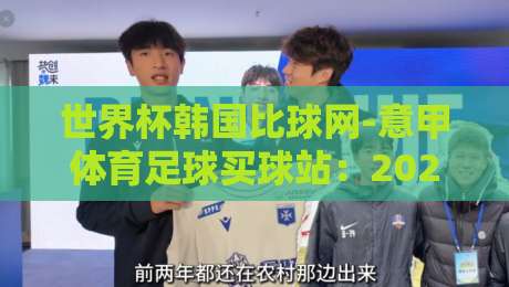 世界杯韩国比球网-意甲体育足球买球站：2026世界杯新动态【世界杯韩国比球网-意甲体育足球买球站】独家解析
