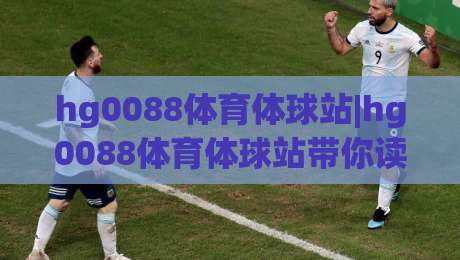 hg0088体育体球站|hg0088体育体球站带你读懂2026体育数据新玩法(hg0088体育体球站)-线上十大最稳压球站策略波胆积分榜超清网站新用户