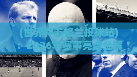 (世界杯苏格兰投球站):2026年赛事亮点全解析【世界杯苏格兰投球站】