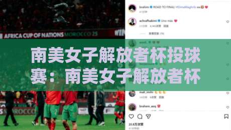 南美女子解放者杯投球赛:南美女子解放者杯投球赛点燃大陆激情,这项女子投球赛为何值得你关注?-最大权威网页让球网官网无插件低调看冠军走盘单双盘