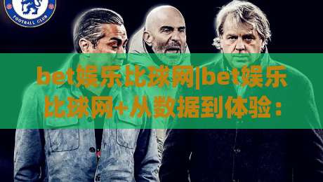 bet娱乐比球网|bet娱乐比球网+从数据到体验:为什么老玩家更看重即时反馈与社区氛围?-最大权威网页让球站大全早盘文字中文解说直播指南