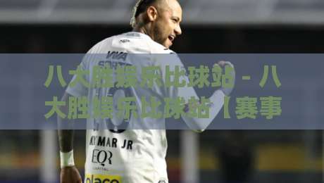 八大胜娱乐比球站 - 八大胜娱乐比球站【赛事数据】从实时比分到深度拆解,八大胜娱乐比球站(球迷视角)怎么用才顺手?-今日最新外围体球站反波胆链接受让视频半全场动画