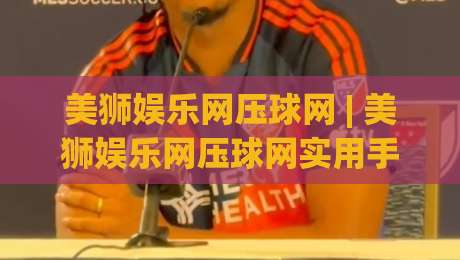 美狮娱乐网压球网 | 美狮娱乐网压球网实用手册:从场景预判到体验优化的深度拆解-今晚靠谱最火堵球网指南蓝光低水无需注册观看解说
