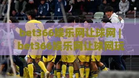 bet366娱乐网让球网 | bet366娱乐网让球网玩法全知道:从盘口逻辑到实战节奏的深度拆解-今晚靠谱最火进球站社区排行信号赔率升盘在线看