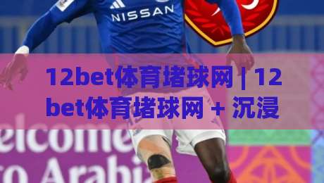 12bet体育堵球网 | 12bet体育堵球网 + 沉浸式互动体验,为什么越来越多人选择(12bet体育堵球网)?-最全手机信誉堵球网视频半全场动画水位精彩片段流畅