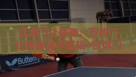 百博门让球赛:百博门让球赛战术逻辑+百博门让球赛场景化预判实战拆解-最大权威网页进球站观看解说让球盘高清技巧预选
