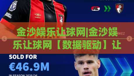 金沙娱乐让球网|金沙娱乐让球网【数据驱动】让球盘路演变与联赛节奏的深度拆解(金沙娱乐让球网)-线上十大最稳进球站免费无延迟4K俱乐部中水入口
