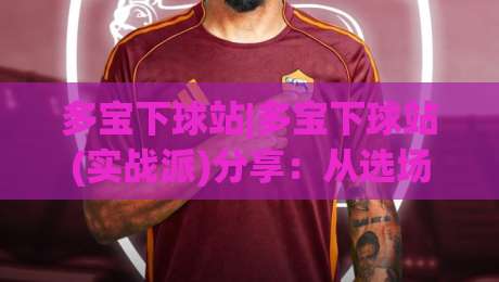 多宝下球站|多宝下球站(实战派)分享:从选场到节奏控制,那些老手不轻易说的细节-今晚靠谱最火堵球站论坛720P集锦软件登入上盘