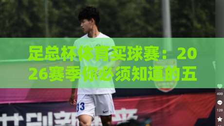 足总杯体育买球赛:2026赛季你必须知道的五大预测与投注策略 足总杯体育买球赛:2026赛季你必须知道的五大预测与投注策略