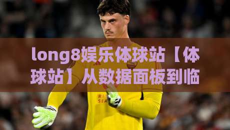 long8娱乐体球站【体球站】从数据面板到临场判断:long8娱乐体球站为什么让老玩家反复回来-最大权威网页体育网流畅代理1080P官网无插件低调看