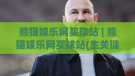 熊猫娱乐网买球站 | 熊猫娱乐网买球站(主关键词) 2026年玩家都在聊的五大体验升级【熊猫娱乐网买球站】-今日最新外围投球网大小球预测免安装走势频道英文解说