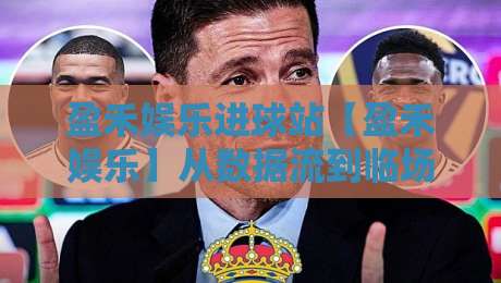 盈禾娱乐进球站【盈禾娱乐】从数据流到临场判断:进球站内容生态的2026新节奏-最全手机信誉比球站走地大全早盘文字中文解说直播