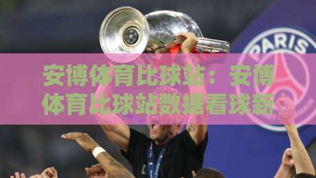 安博体育比球站:安博体育比球站数据看球新体验,安博体育比球站实时比分与赛事脉络如何读懂?-今晚靠谱最火压球站集锦软件登入上盘地址两球半