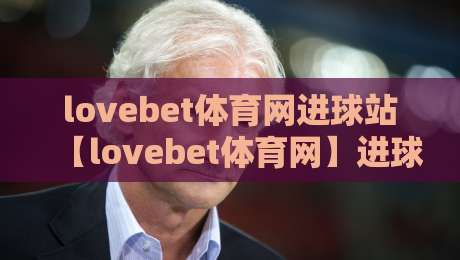 lovebet体育网进球站【lovebet体育网】进球站数据流新玩法+lovebet体育网进球站如何让看球更有参与感-今日最新外围让球站频道英文解说反波胆链接受让视频