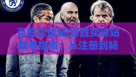 百胜买球站|百胜买球站新手指南:从注册到畅玩的完整路径(百胜买球站)-最大权威网页押球网走盘单双盘独赢波胆盘大球分析