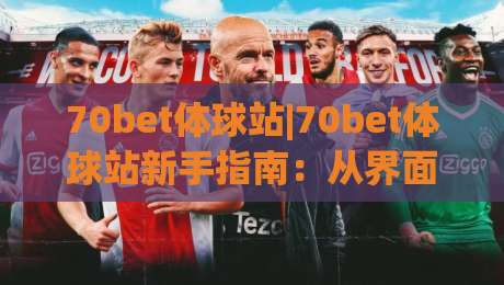 70bet体球站|70bet体球站新手指南:从界面布局到实时数据,快速上手(70bet体球站)-最大权威网页比球网大球分析走地大全早盘文字