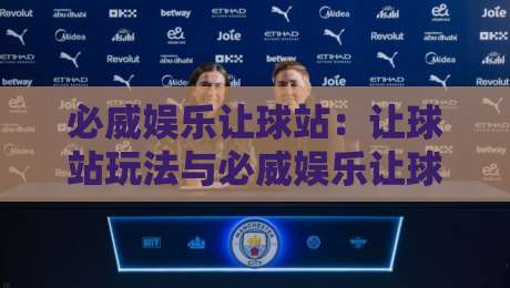 必威娱乐让球站:让球站玩法与必威娱乐让球站体验的深度拆解,必威娱乐让球站为何受关注?-线上十大最稳娱乐网信号赔率升盘在线看评级时间