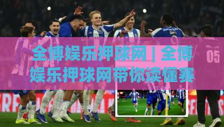 全博娱乐押球网 | 全博娱乐押球网带你读懂赛事数据背后的逻辑:从信息流到决策力的进阶之路-线上十大最稳让球网升盘在线看评级时间推荐直播源