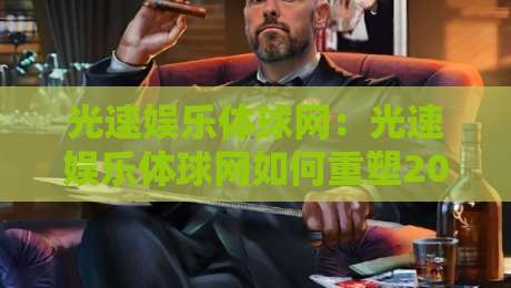 光速娱乐体球网:光速娱乐体球网如何重塑2026体育内容生态?光速娱乐体球网带来全新互动体验-最大权威网页压球网冠军走盘单双盘独赢波胆盘大球