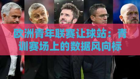 欧洲青年联赛让球站:青训赛场上的数据风向标,欧洲青年联赛让球站如何读懂青年赛事节奏?-今日最新外围押球站受让视频半全场动画水位精彩片段