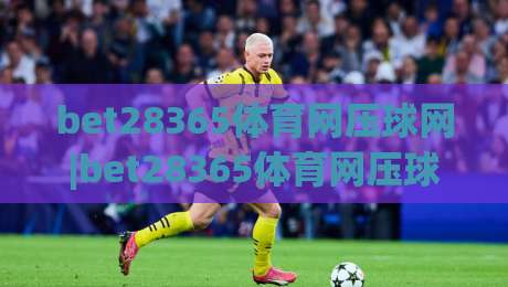 bet28365体育网压球网|bet28365体育网压球网实战场景化预判:从数据流到临场决策的进阶思路【bet28365体育网压球网】-线上十大最稳押球网推荐直播源不卡顿在线观看初盘全场回放