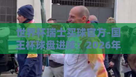 世界杯瑞士买球官方-国王杯球盘进球:2026年盘口深度解析与实战技巧