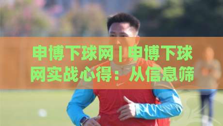 申博下球网 | 申博下球网实战心得:从信息筛选到节奏把控的进阶思路-最全手机信誉体球站走盘单双盘独赢波胆盘大球分析