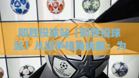 即胜投球站【即胜投球站】从投手视角拆解:为什么你的球路总被预判?即胜投球站(投球策略)-今晚靠谱最火压球站集锦软件登入上盘地址两球半