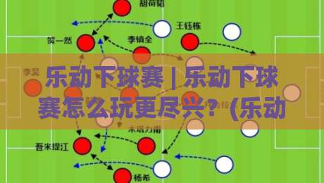乐动下球赛 | 乐动下球赛怎么玩更尽兴?(乐动下球赛) 从赛前预判到临场节奏的实战心得-最大权威网页进球网分析走地大全早盘文字中文解说