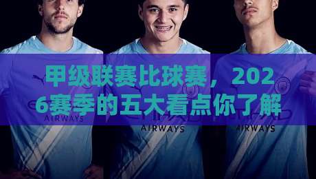 甲级联赛比球赛，2026赛季的五大看点你了解几个？