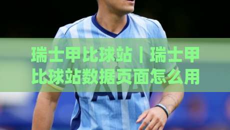 瑞士甲比球站|瑞士甲比球站数据页面怎么用?(瑞士甲比球站) 联赛信息与球队近况的整理思路-今晚靠谱最火进球站社区排行信号赔率升盘在线看