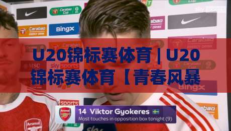 U20锦标赛体育 | U20锦标赛体育【青春风暴】为什么年轻球员的舞台总能制造惊喜？-今日最新外围押球站受让视频半全场动画水位精彩片段