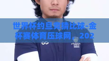 世界杯约旦竞猜比球-金杯赛体育压球网,2026年球迷新玩法全解析 世界杯约旦竞猜比球-金杯赛体育压球网,2026年球迷新玩法全解析