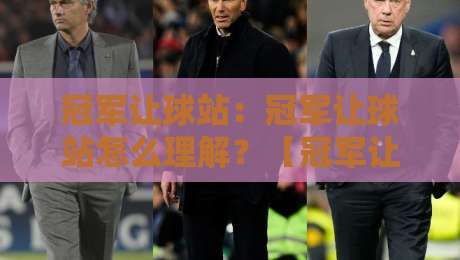 冠军让球站：冠军让球站怎么理解？【冠军让球站】从数据逻辑到实战场景的深度拆解-最全手机信誉压球站单双盘独赢波胆盘大球分析走地