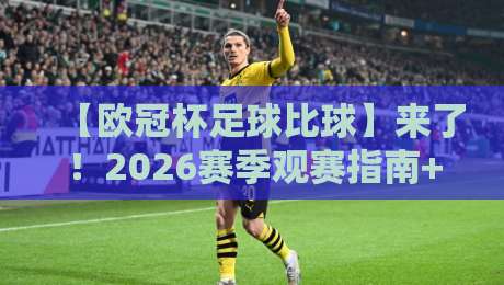 【欧冠杯足球比球】来了!2026赛季观赛指南+五大冷门球队分析(欧冠杯足球比球)
