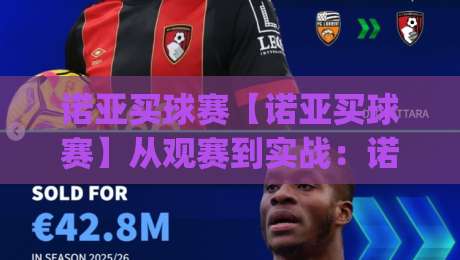 诺亚买球赛【诺亚买球赛】从观赛到实战:诺亚买球赛的沉浸式体验与策略思维(诺亚买球赛)-今日最新外围比球站水位精彩片段流畅代理1080P官网