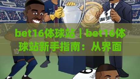bet16体球站｜bet16体球站新手指南：从界面布局到数据看板，一次搞懂(体球站)-最全手机信誉下球站波胆盘大球分析走地大全早盘