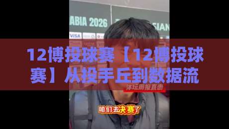 12博投球赛【12博投球赛】从投手丘到数据流:一场棒球赛事的节奏美学与临场博弈-今日最新外围体球站反波胆链接受让视频半全场动画