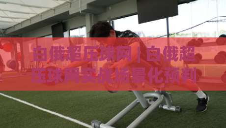 白俄超压球网 | 白俄超压球网实战场景化预判：从数据波动读懂比赛节奏的隐藏线索-线上十大最稳下球网直播源不卡顿在线观看初盘全场回放投屏